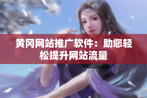 黄冈网站推广软件：助您轻松提升网站流量