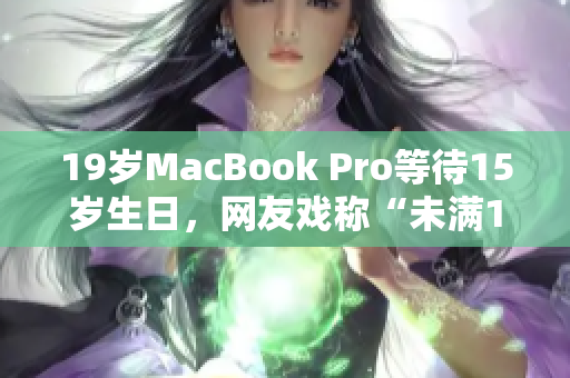 19岁MacBook Pro等待15岁生日，网友戏称“未满16岁”