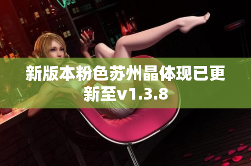 新版本粉色苏州晶体现已更新至v1.3.8