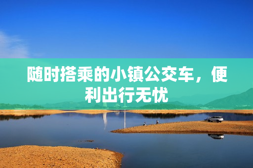 随时搭乘的小镇公交车，便利出行无忧