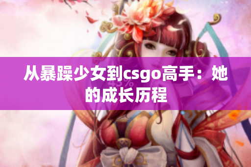 从暴躁少女到csgo高手：她的成长历程