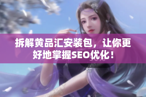拆解黄品汇安装包，让你更好地掌握SEO优化！