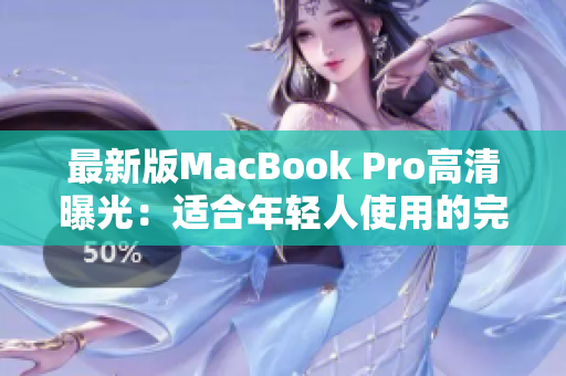 最新版MacBook Pro高清曝光：适合年轻人使用的完美选择