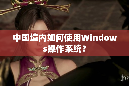 中国境内如何使用Windows操作系统？