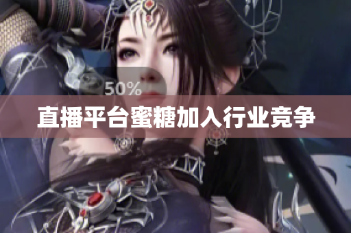 直播平台蜜糖加入行业竞争