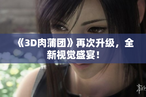 《3D肉蒲团》再次升级，全新视觉盛宴！