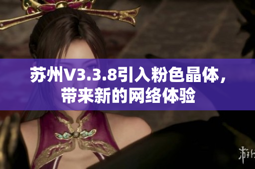 苏州V3.3.8引入粉色晶体，带来新的网络体验