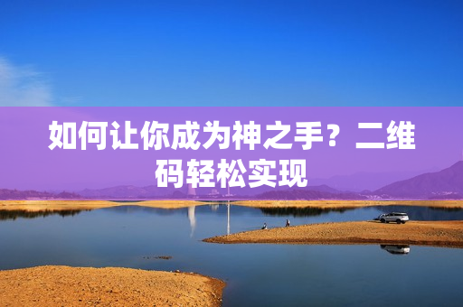 如何让你成为神之手？二维码轻松实现