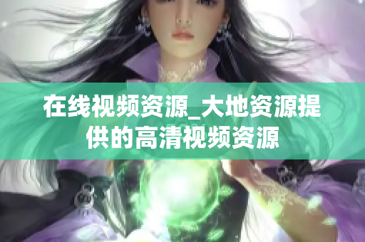 在线视频资源_大地资源提供的高清视频资源