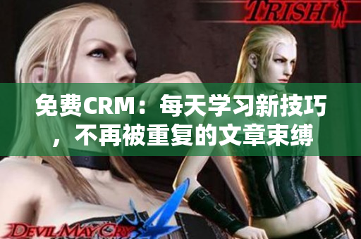 免费CRM：每天学习新技巧，不再被重复的文章束缚