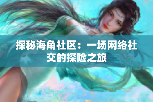 探秘海角社区：一场网络社交的探险之旅