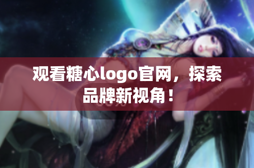 观看糖心logo官网，探索品牌新视角！