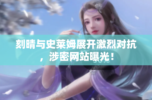 刻晴与史莱姆展开激烈对抗，涉密网站曝光！
