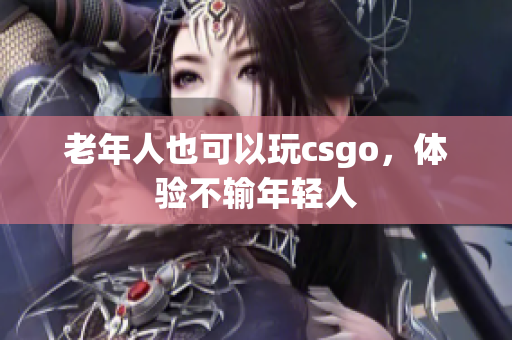 老年人也可以玩csgo，体验不输年轻人