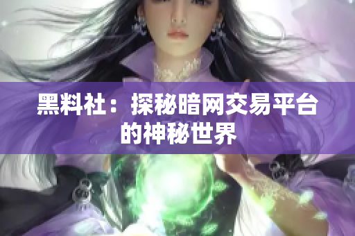 黑料社：探秘暗网交易平台的神秘世界