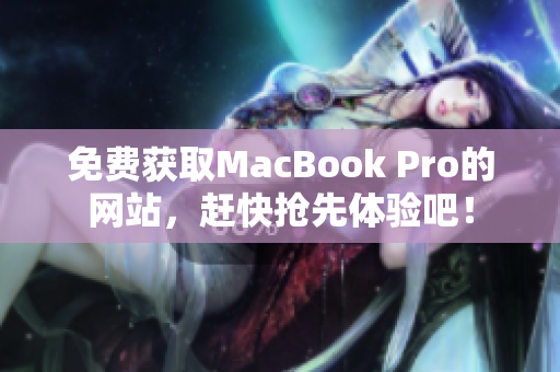 免费获取MacBook Pro的网站，赶快抢先体验吧！