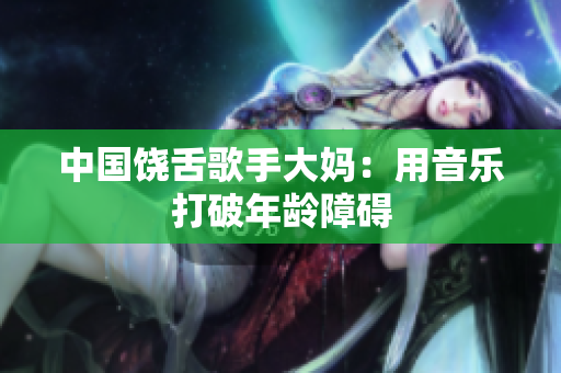 中国饶舌歌手大妈：用音乐打破年龄障碍