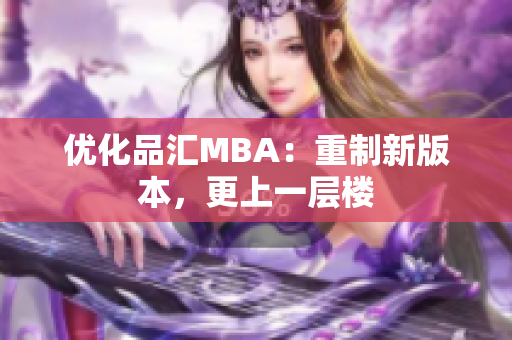 优化品汇MBA：重制新版本，更上一层楼
