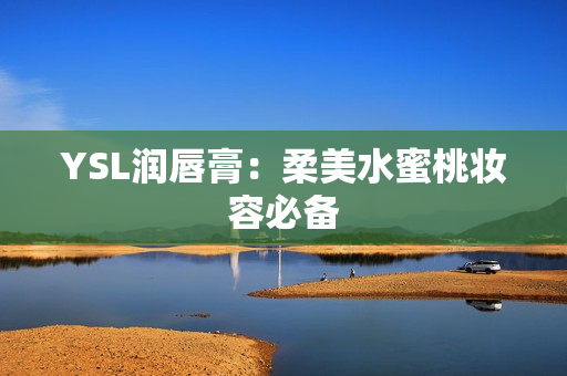 YSL润唇膏：柔美水蜜桃妆容必备
