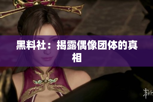 黑料社：揭露偶像团体的真相