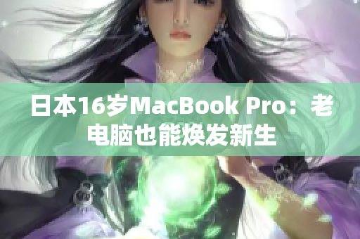 日本16岁MacBook Pro：老电脑也能焕发新生