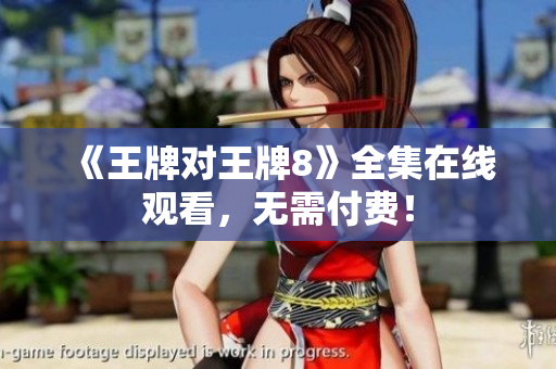 《王牌对王牌8》全集在线观看，无需付费！