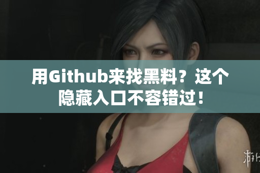 用Github来找黑料？这个隐藏入口不容错过！