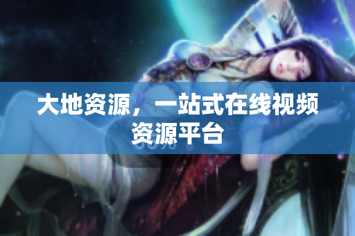 大地资源，一站式在线视频资源平台