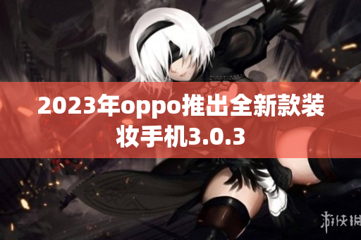 2023年oppo推出全新款装妆手机3.0.3