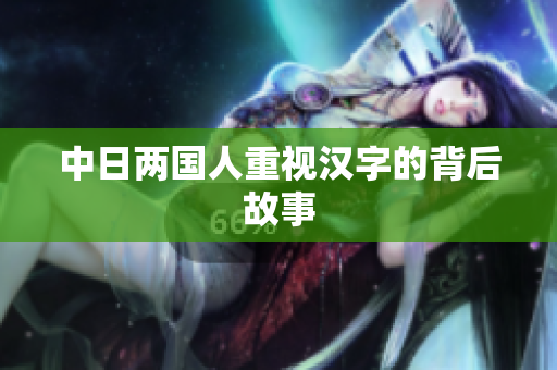 中日两国人重视汉字的背后故事