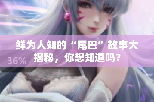 鲜为人知的“尾巴”故事大揭秘，你想知道吗？