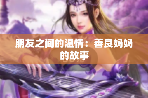 朋友之间的温情：善良妈妈的故事