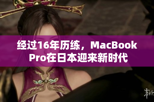 经过16年历练，MacBook Pro在日本迎来新时代