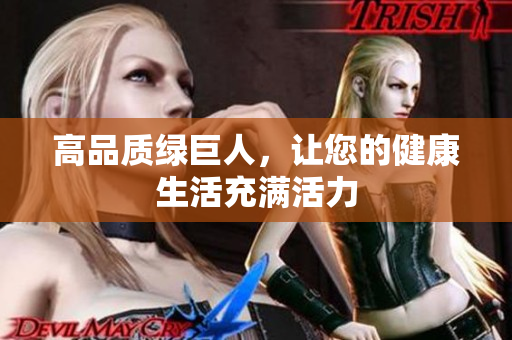 高品质绿巨人，让您的健康生活充满活力