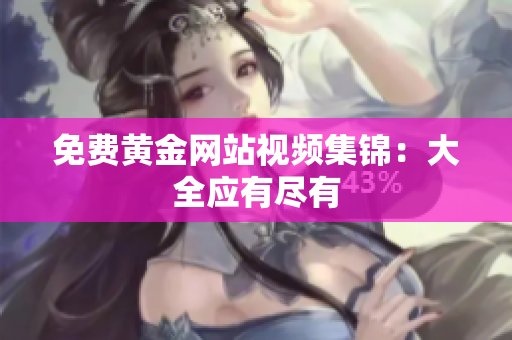 免费黄金网站视频集锦：大全应有尽有