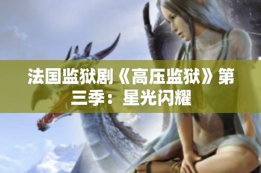 法国监狱剧《高压监狱》第三季：星光闪耀