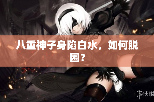 八重神子身陷白水，如何脱困？