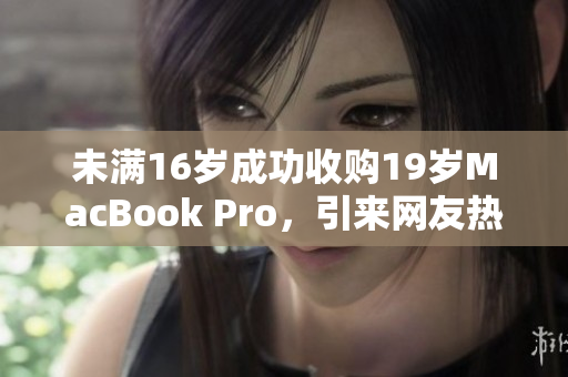 未满16岁成功收购19岁MacBook Pro，引来网友热议