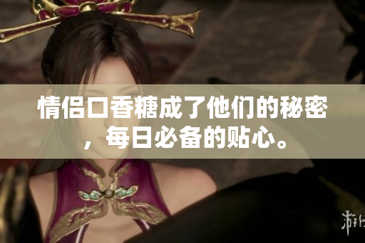 情侣口香糖成了他们的秘密，每日必备的贴心。