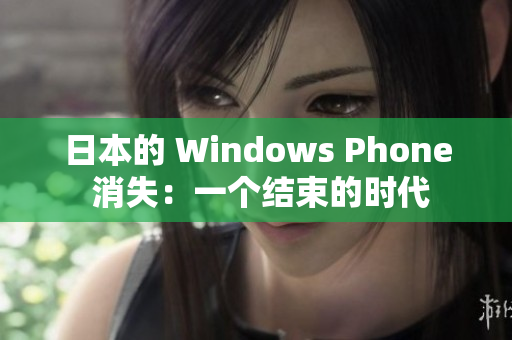 日本的 Windows Phone 消失：一个结束的时代