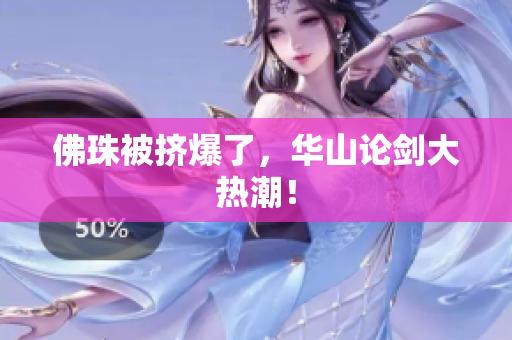 佛珠被挤爆了，华山论剑大热潮！