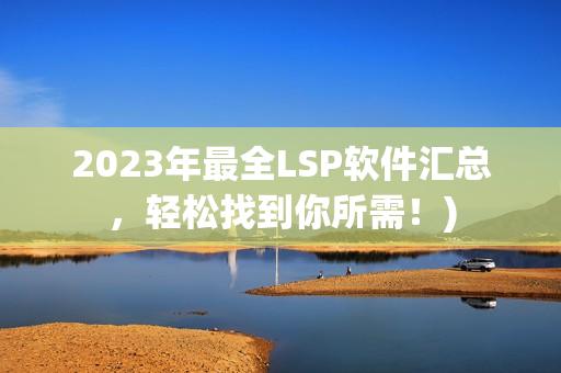2023年最全LSP软件汇总，轻松找到你所需！)