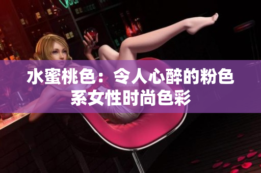 水蜜桃色：令人心醉的粉色系女性时尚色彩