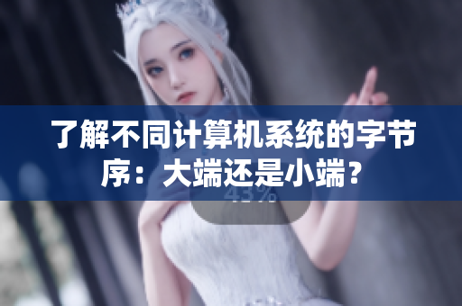 了解不同计算机系统的字节序：大端还是小端？