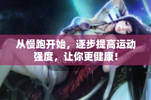从慢跑开始，逐步提高运动强度，让你更健康！