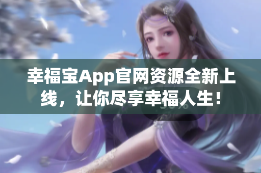 幸福宝App官网资源全新上线，让你尽享幸福人生！