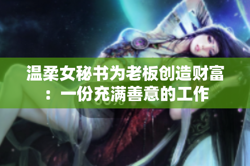 温柔女秘书为老板创造财富：一份充满善意的工作