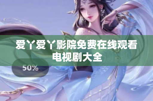 爱丫爱丫影院免费在线观看电视剧大全