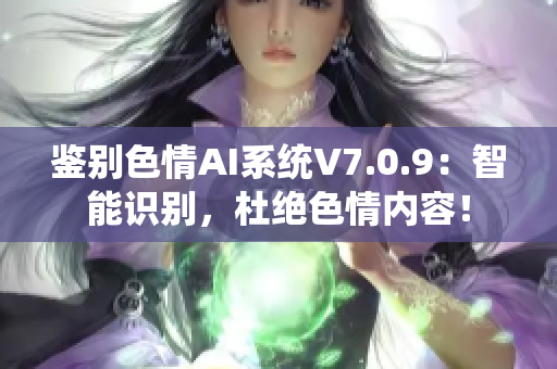 鉴别色情AI系统V7.0.9：智能识别，杜绝色情内容！