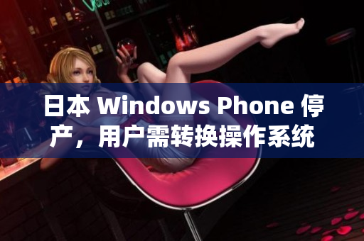 日本 Windows Phone 停产，用户需转换操作系统